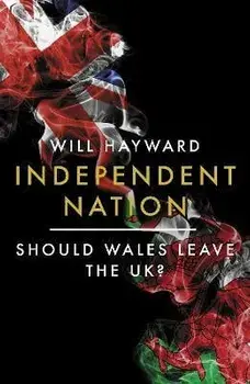 Independent Nation. Should Wales Leave the UK?, Hardback/Will Hayward