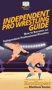 Independent Pro Wrestling Guide: How To Become an Independent Professional Wrestler, Hardcover/***