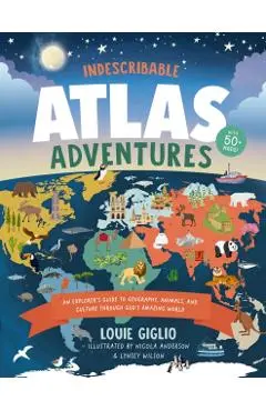 Indescribable Atlas Adventures: An Explorer's Guide to Geography, Animals, and Cultures Through God's Amazing World - Louie Giglio