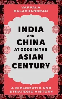India and China at Odds in the Asian Century. A Diplomatic and Strategic History, Hardback/Vappala Balachandran