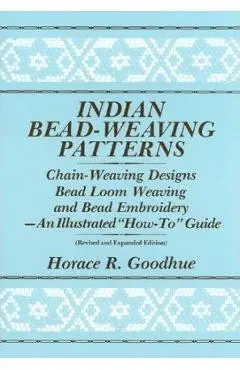 Indian Bead-Weaving Patterns: Chain-Weaving Designs Bead Loom Weaving and Bead Embroidery - An Illustrated How-To Guide - Horace R. Goodhue