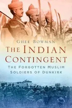 Indian Contingent. The Forgotten Muslim Soldiers of Dunkirk, Hardback/Ghee Bowman