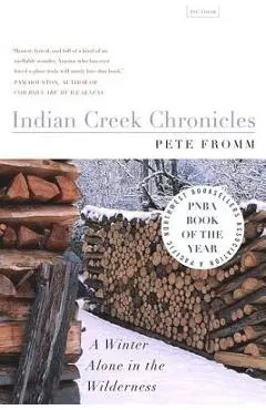 Indian Creek Chronicles: A Winter Alone in the Wilderness - Pete Fromm