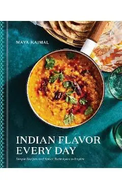 Indian Flavor Every Day: Simple Recipes and Smart Techniques to Inspire - Maya Kaimal