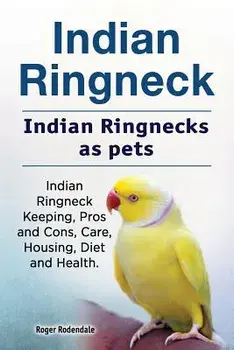 Indian Ringneck. Indian Ringnecks as pets. Indian Ringneck Keeping, Pros and Cons, Care, Housing, Diet and Health., Paperback/Roger Rodendale