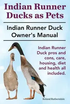 Indian Runner Ducks as Pets. Indian Runner Duck Pros and Cons, Care, Housing, Diet and Health All Included.: The Indian Runner Duck Owner's Manual., Paperback/Roland Ruthersdale
