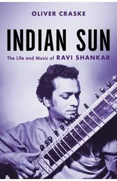 Indian Sun: The Life and Music of Ravi Shankar - Oliver Craske