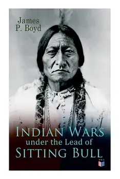 Indian Wars Under the Lead of Sitting Bull: With Original Photos and Illustrations, Paperback/James P. Boyd