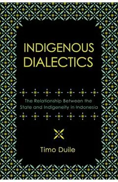 Indigenous Dialectics: The Relationship Between the State and Indigeneity in Indonesia - Timo Duile