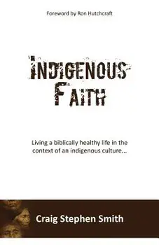 Indigenous Faith: Living a biblically healthy life in the context of an indigenous culture..., Paperback/Craig Stephen Smith