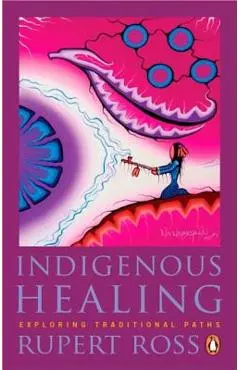 Indigenous Healing: Exploring Traditional Paths - Rupert Ross