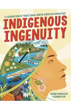 Indigenous Ingenuity: A Celebration of Traditional North American Knowledge - Deidre Havrelock