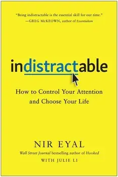 Indistractable: How to Control Your Attention and Choose Your Life, Hardcover/Nir Eyal
