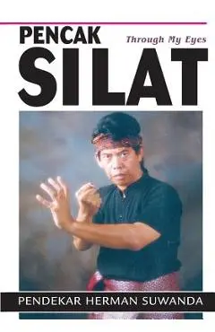 Indonesian Martial Arts: Pencak Silat Through my Eyes - Herman Suwanda