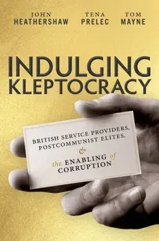 Indulging Kleptocracy. British Service Providers, Postcommunist Elites, and the Enabling of Corruption, Hardback/***