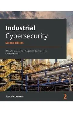 Industrial Cybersecurity - Second Edition: Efficiently monitor the cybersecurity posture of your ICS environment - Pascal Ackerman