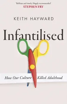 Infantilised: How Our Culture Killed Adulthood, Paperback/Keith J. Hayward
