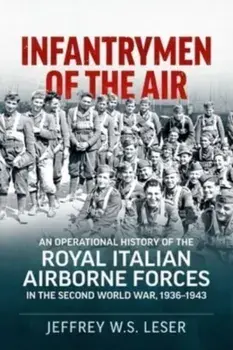 Infantrymen of the Air. An Operational History of the Royal Italian Airborne Forces in the Second World War, 1936-1943, Paperback/Jeffrey W S Leser