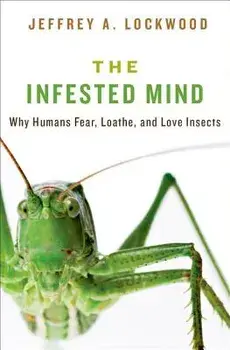 Infested Mind: Why Humans Fear, Loathe, and Love Insects, Hardcover/Jeffrey Lockwood