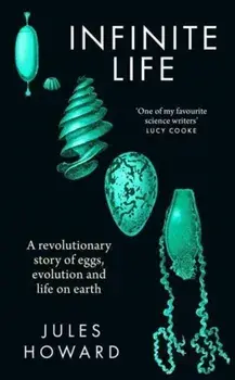 Infinite Life. A Revolutionary Story of Eggs, Evolution and Life on Earth, Hardback/Jules Howard