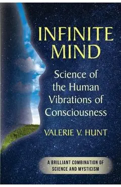 Infinite Mind: Science of the Human Vibrations of Consciousness - Valerie V. Hunt