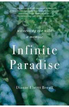 Infinite Paradise: Witnessing the Wild, a Memoir - Dianne Ebertt Beeaff