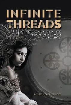 Infinite Threads: 100 Indigenous Insights from Old Maori Manuscripts, Hardcover/Mariko B. Ryan