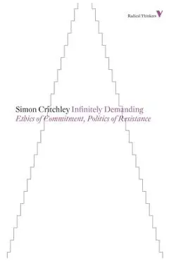 Infinitely Demanding: Ethics of Commitment, Politics of Resistance - Simon Critchley