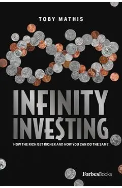 Infinity Investing: How the Rich Get Richer and How You Can Do the Same - Toby Mathis