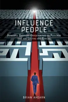 Influence PEOPLE: Powerful Everyday Opportunities to Persuade that are Lasting and Ethical, Paperback/Brian Ahearn