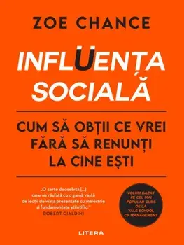 Influenta sociala. Cum sa obtii ce vrei fara sa renunti la cine esti/Zoe Chance