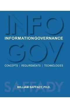 Information Governance: Concepts, Requirements, Technologies - William Saffady