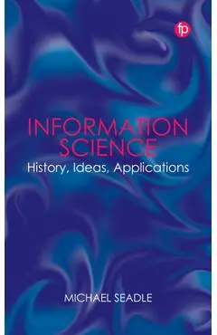 Information Science: History, Ideas, Applications - Michael Seadle