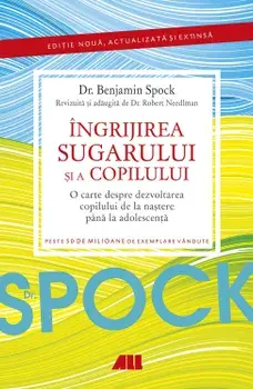 Ingrijirea sugarului si a copilului. O carte despre dezvoltarea copilului de la nastere pana la adolescenta. Editia a 14-a/Benjamin Spock, Robert Needlman