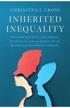 Inherited Inequality: Why Opportunity Gaps Persist Between Black and White Youth Raised in Two-Parent Families - Christina J. Cross