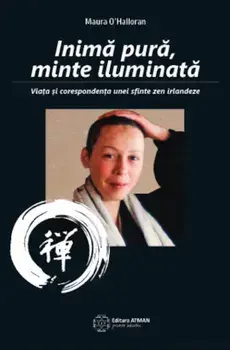 Inima pura, minte iluminata. Viata si corespondenta unei sfinte zen irlandeze/Maura O'Halloran