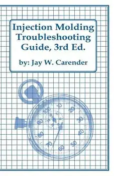 Injection Molding Troubleshooting Guide, 3rd Ed., Paperback/Jay W. Carender