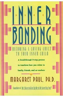 Inner Bonding: Becoming a Loving Adult to Your Inner Child - Margaret Paul
