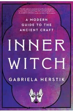 Inner Witch: A Modern Guide to the Ancient Craft - Gabriela Herstik