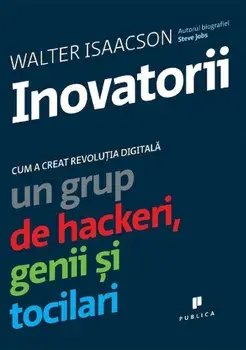 Inovatorii. Cum a creat revolutia digitala un grup de hackeri, genii si tocilari/Walter Isaacson