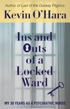 Ins and Outs of a Locked Ward: My 30 Years as a Psychiatric Nurse, Paperback/Kevin O'Hara