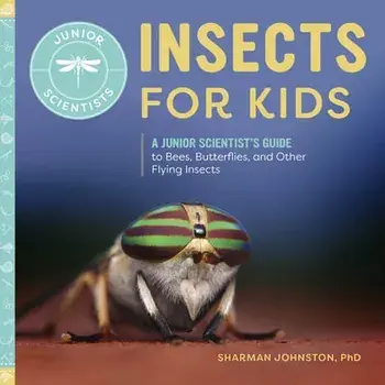 Insects for Kids: A Junior Scientist's Guide to Bees, Butterflies, and Other Flying Insects, Hardcover/Sharman Johnston