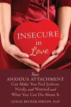 Insecure in Love: How Anxious Attachment Can Make You Feel Jealous, Needy, and Worried and What You Can Do about It, Paperback/Leslie Becker-Phelps