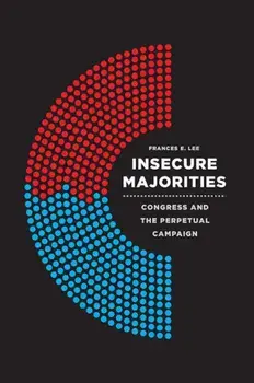 Insecure Majorities: Congress and the Perpetual Campaign, Paperback/Frances E. Lee