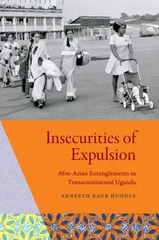 Insecurities of Expulsion. Afro-Asian Entanglements in Transcontinental Uganda, Hardback/Anneeth Kaur Hundle