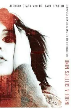 Inside a Cutter's Mind: Understanding and Helping Those Who Self-Injure - Jerusha Clark