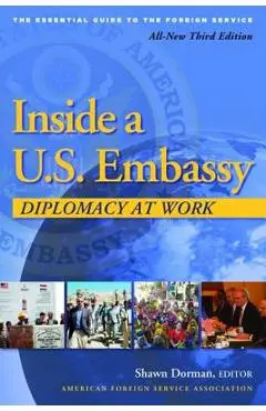 Inside a U.S. Embassy: Diplomacy at Work, All-New Third Edition of the Essential Guide to the Foreign Service - Shawn Dorman