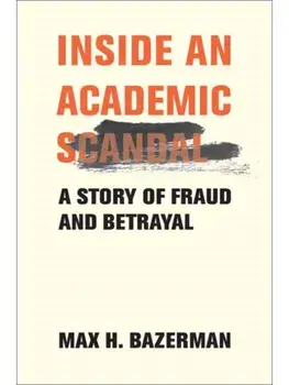 Inside an Academic Scandal. A Story of Fraud and Betrayal, Hardback/Max H. Bazerman