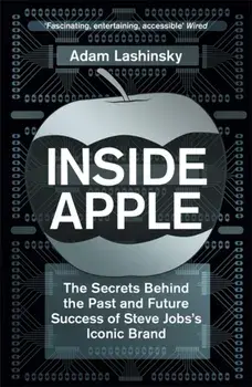 Inside Apple. The Secrets Behind the Past and Future Success of Steve Jobs's Iconic Brand, Paperback/Adam Lashinsky