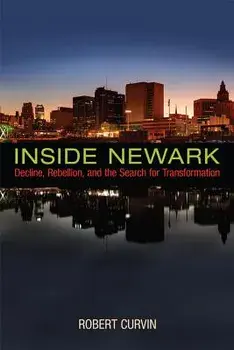 Inside Newark: Decline, Rebellion, and the Search for Transformation, Hardcover/Robert Curvin